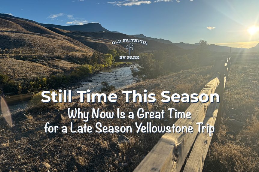 Still Time This Season: Why Now Is a Great Time for a Late Season Yellowstone Trip 1 River and golden hills near Old Faithful RV Park with Still Time This Season blog title overlay